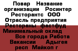 Повар › Название организации ­ Росинтер Ресторантс, ООО › Отрасль предприятия ­ Рестораны, фастфуд › Минимальный оклад ­ 30 000 - Все города Работа » Вакансии   . Адыгея респ.,Майкоп г.